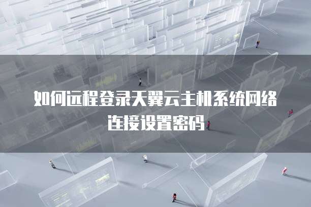 如何远程登录天翼云主机系统网络连接设置密码