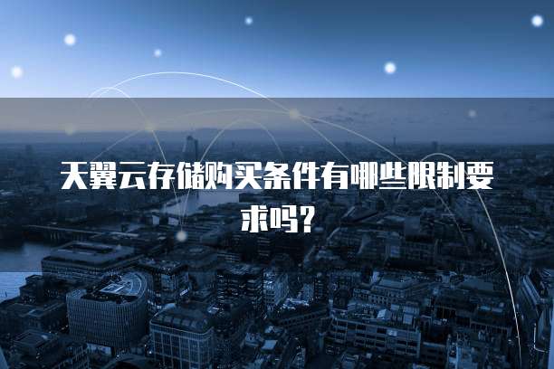天翼云存储购买条件有哪些限制要求吗？