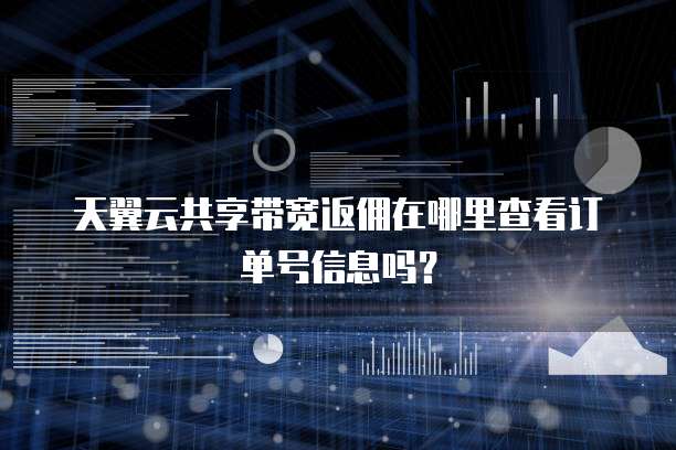 天翼云共享带宽返佣在哪里查看订单号信息吗?