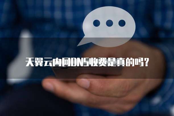 天翼云内网DNS收费是真的吗？