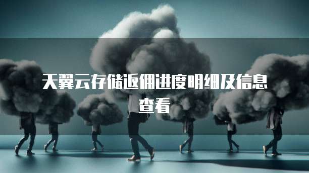  天翼云存储返佣进度明细及信息查看