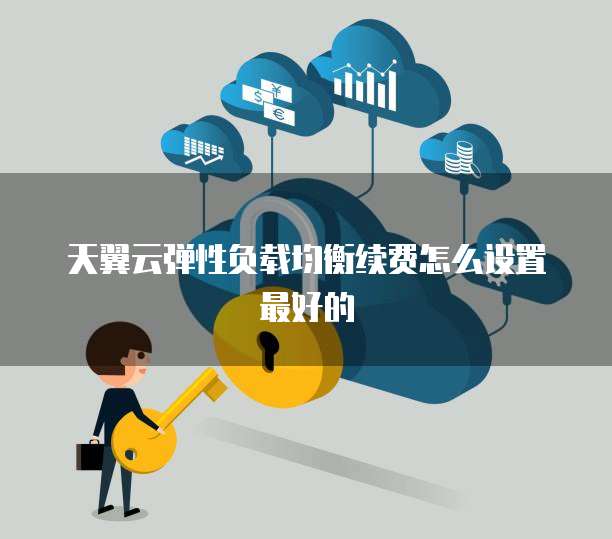 天翼云弹性负载均衡续费怎么设置最好的