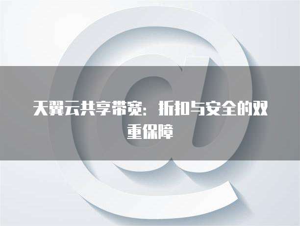 天翼云共享带宽：折扣与安全的双重保障