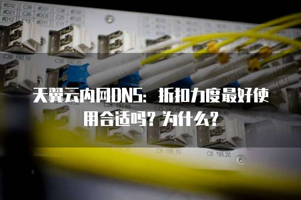 天翼云内网DNS：折扣力度最好使用合适吗？为什么？