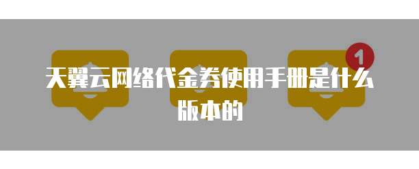 天翼云网络代金券使用手册是什么版本的