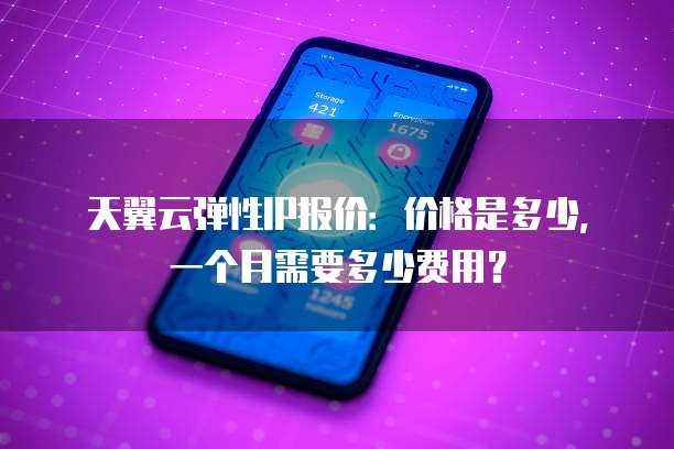 天翼云弹性IP报价:价格是多少,一个月需要多少费用?