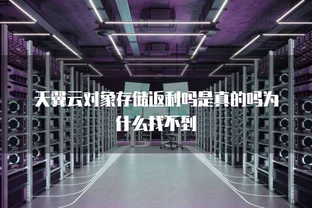 天翼云对象存储返利吗是真的吗为什么找不到