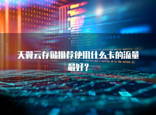天翼云存储推荐使用什么卡的流量最好?