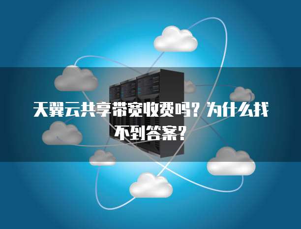 天翼云共享带宽收费吗？为什么找不到答案？