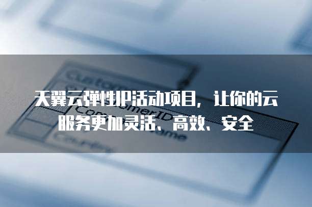 天翼云弹性IP活动项目,让你的云服务更加灵活、高效、安全