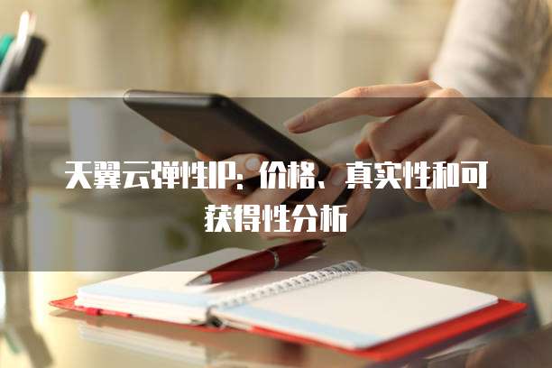 天翼云弹性IP: 价格、真实性和可获得性分析