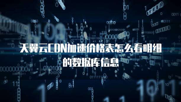 天翼云CDN加速价格表怎么看明细的数据库信息
