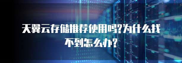 天翼云存储推荐使用吗?为什么找不到怎么办?