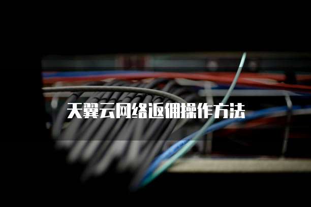 天翼云网络返佣操作方法