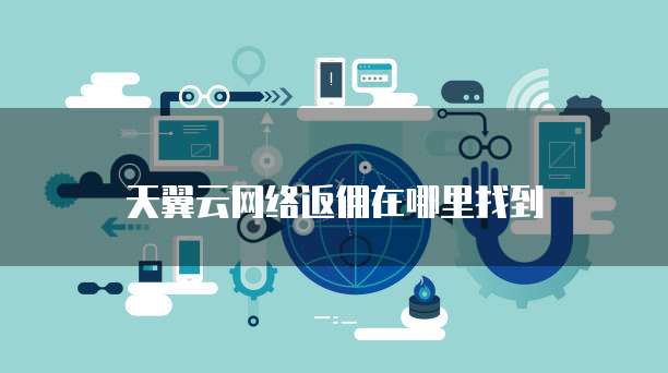 天翼云网络返佣在哪里找到