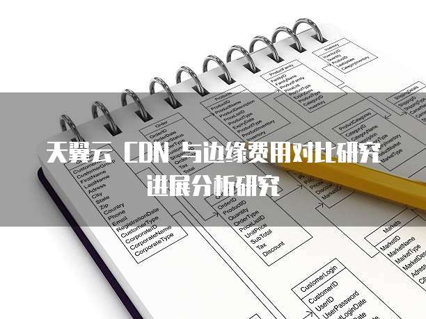 天翼云 CDN 与边缘费用对比研究进展分析研究