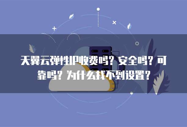 天翼云弹性IP收费吗？安全吗？可靠吗？为什么找不到设置？