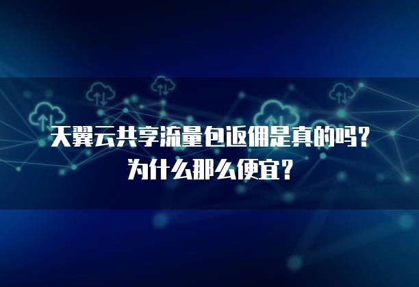 天翼云共享流量包返佣是真的吗？为什么那么便宜？
