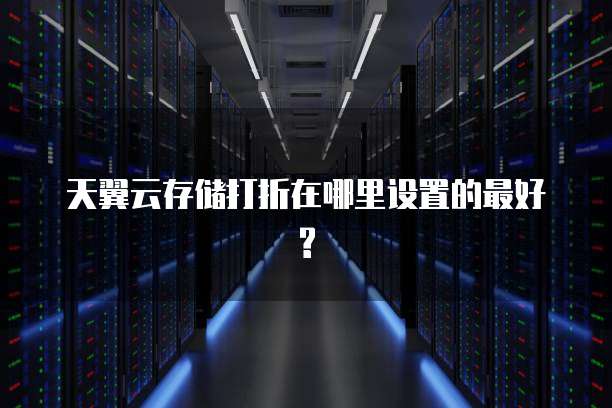 天翼云存储打折在哪里设置的最好?