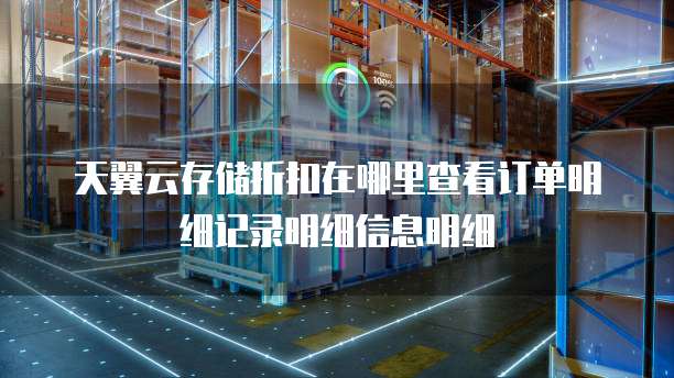 天翼云存储折扣在哪里查看订单明细记录明细信息明细