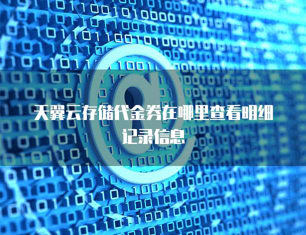 天翼云存储代金券在哪里查看明细记录信息