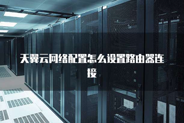 天翼云网络配置怎么设置路由器连接