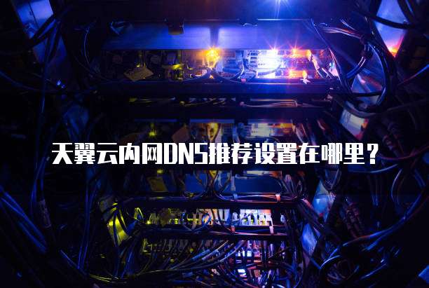天翼云内网DNS推荐设置在哪里?