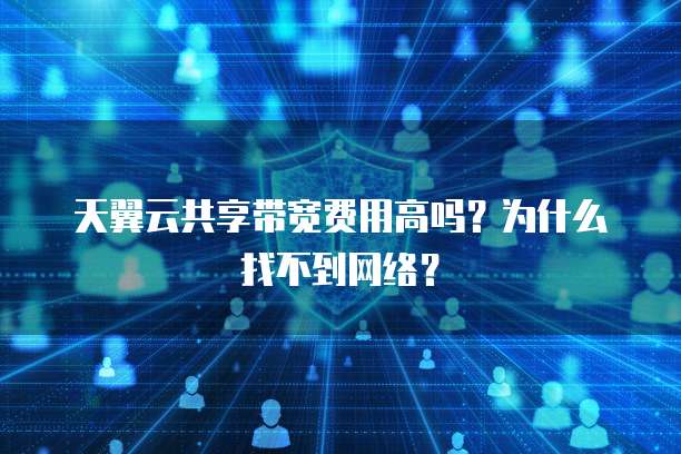 天翼云共享带宽费用高吗?为什么找不到网络?