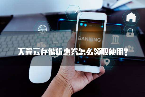天翼云存储优惠券怎么领取使用?