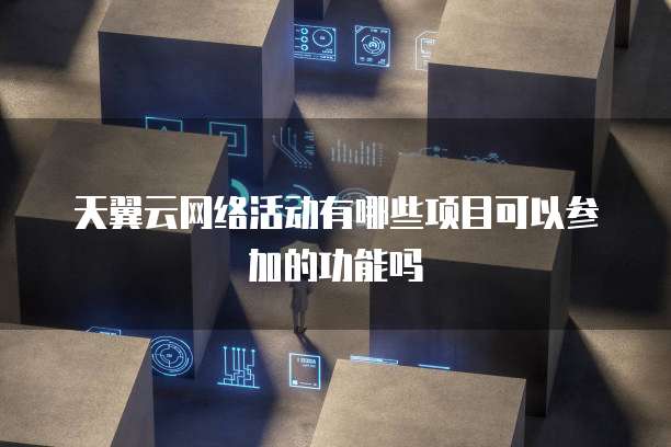 天翼云网络活动有哪些项目可以参加的功能吗