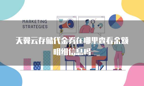 天翼云存储代金券在哪里查看余额明细信息吗