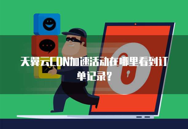 天翼云CDN加速活动在哪里看到订单记录？