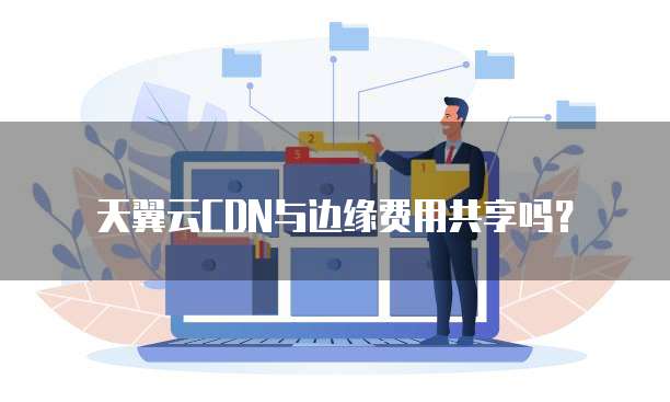 天翼云CDN与边缘费用共享吗？