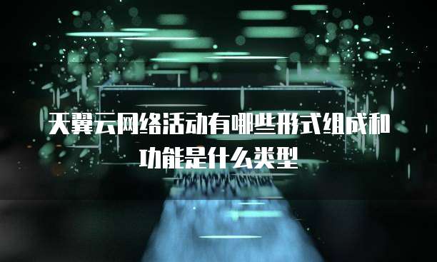 天翼云网络活动有哪些形式组成和功能是什么类型