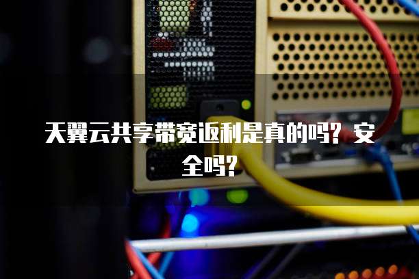 天翼云共享带宽返利是真的吗? 安全吗?