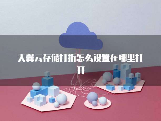 天翼云存储打折怎么设置在哪里打开
