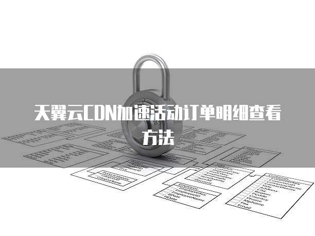 天翼云CDN加速活动订单明细查看方法