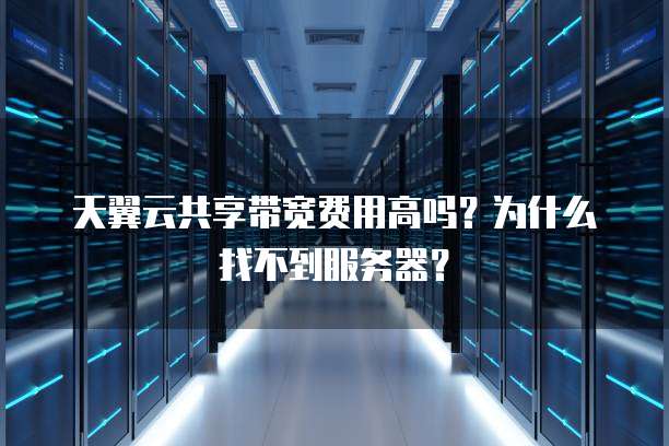 天翼云共享带宽费用高吗?为什么找不到服务器?