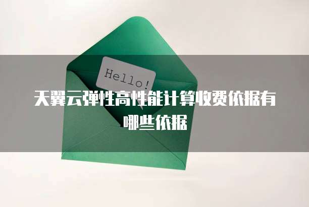 天翼云弹性高性能计算收费依据有哪些依据