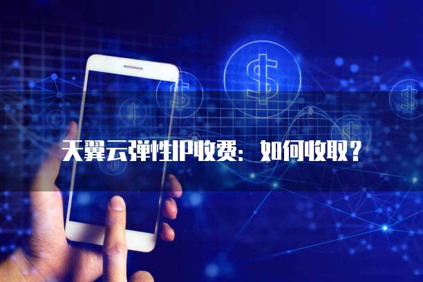 天翼云弹性IP收费:如何收取?