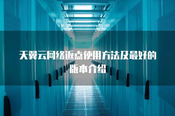 天翼云网络返点使用方法及最好的版本介绍