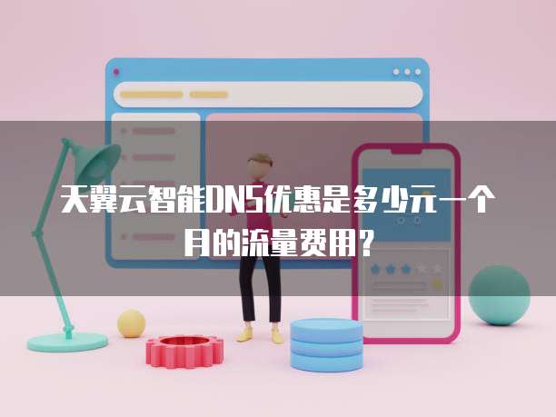天翼云智能DNS优惠是多少元一个月的流量费用？