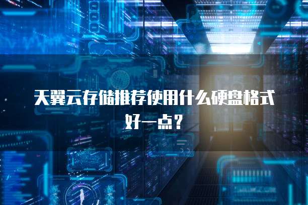 天翼云存储推荐使用什么硬盘格式好一点?