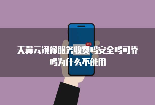 天翼云镜像服务收费吗安全吗可靠吗为什么不能用