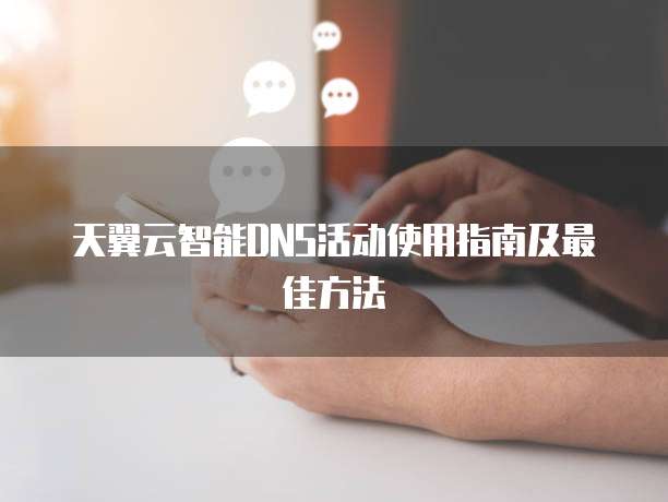 天翼云智能DNS活动使用指南及最佳方法

