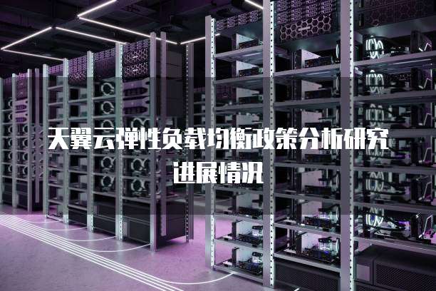天翼云弹性负载均衡政策分析研究进展情况