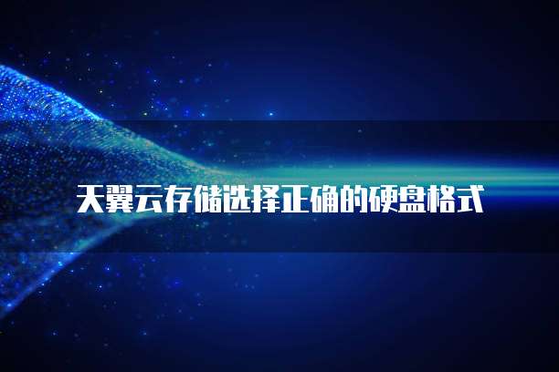 天翼云存储选择正确的硬盘格式
