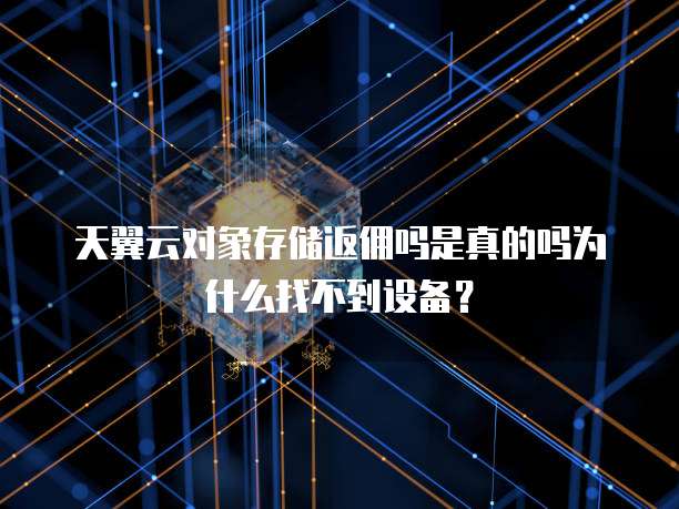 天翼云对象存储返佣吗是真的吗为什么找不到设备?