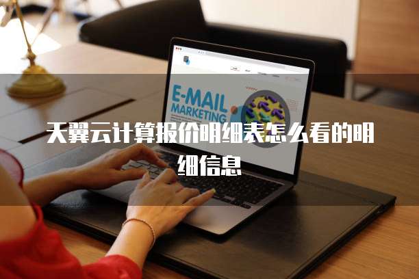 天翼云计算报价明细表怎么看的明细信息