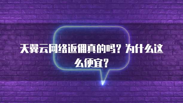 天翼云网络返佣真的吗?为什么这么便宜?
